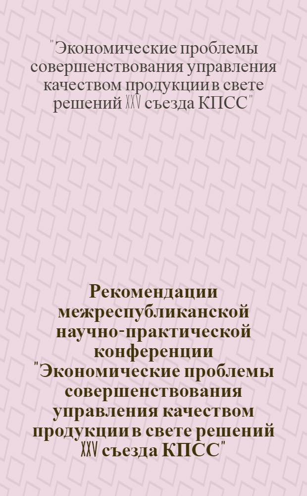 Рекомендации межреспубликанской научно-практической конференции "Экономические проблемы совершенствования управления качеством продукции в свете решений XXV съезда КПСС"