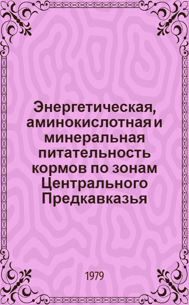 Энергетическая, аминокислотная и минеральная питательность кормов по зонам Центрального Предкавказья : Метод. рекомендации