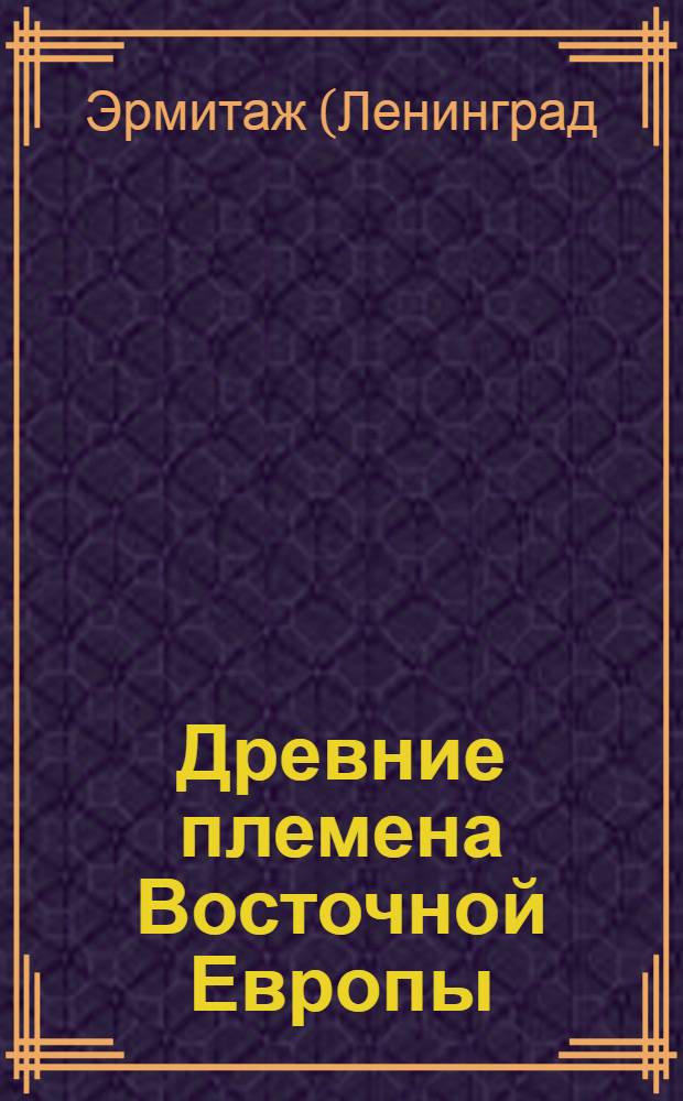 Древние племена Восточной Европы : Путеводитель по выставке "Культура и искусство древ. населения Европ. части СССР. VII в. до н. э. - XII в. н. э."