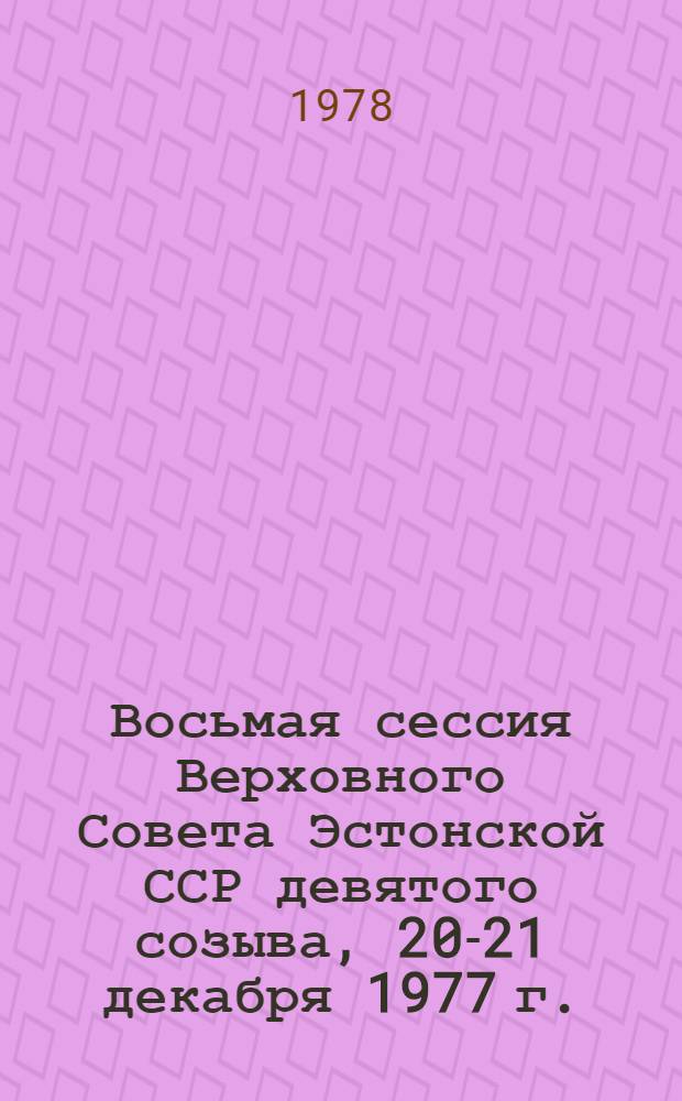 Восьмая сессия Верховного Совета Эстонской ССР девятого созыва, 20-21 декабря 1977 г. : Стенографический отчет