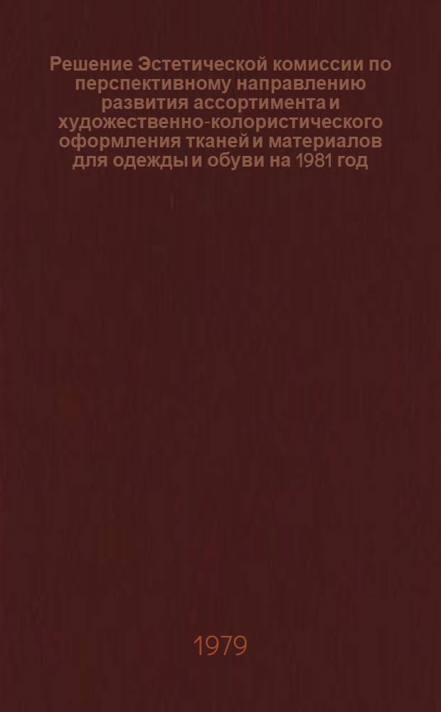 Решение Эстетической комиссии по перспективному направлению развития ассортимента и художественно-колористического оформления тканей и материалов для одежды и обуви на 1981 год : Метод. рекомендации