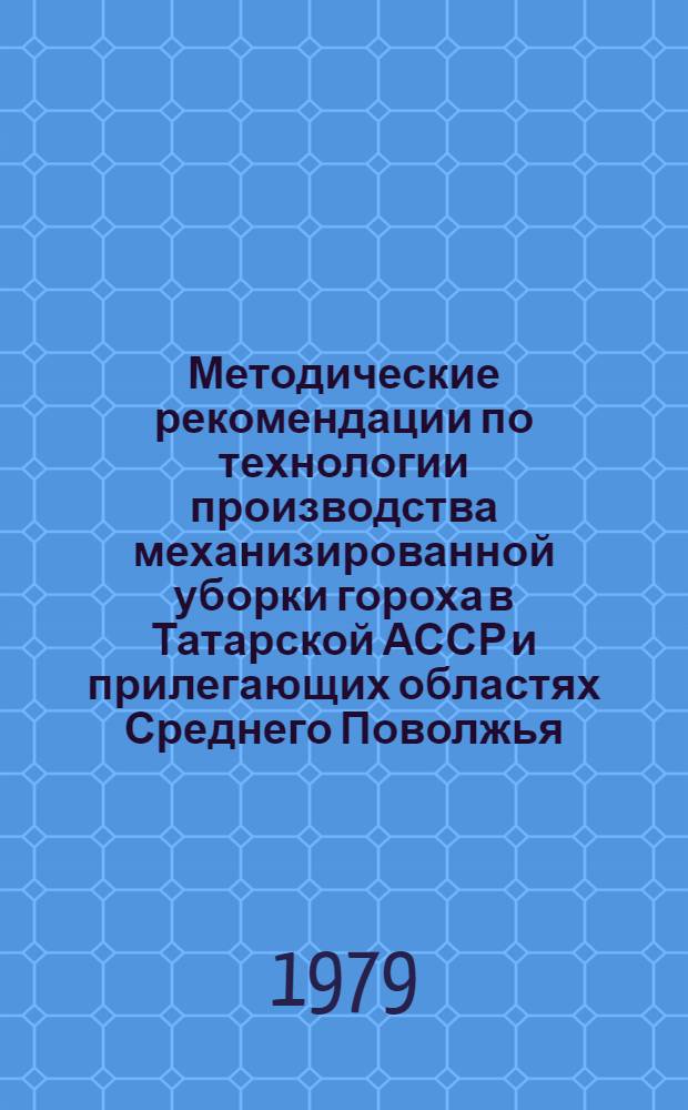 Методические рекомендации по технологии производства механизированной уборки гороха в Татарской АССР и прилегающих областях Среднего Поволжья