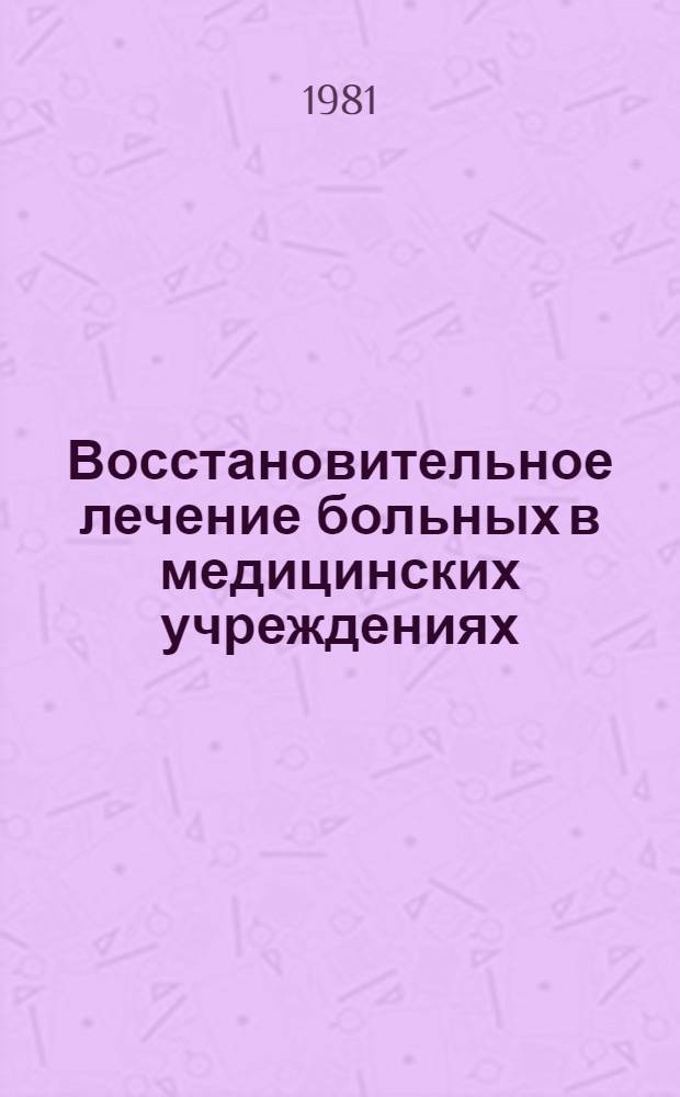 Восстановительное лечение больных в медицинских учреждениях (травматологического, неврологического и кардиологического профиля) : Указ. лит. на рус. яз. 1979-1981 гг.