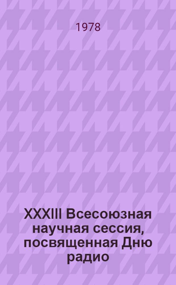 XXXIII Всесоюзная научная сессия, посвященная Дню радио : Тезисы докл