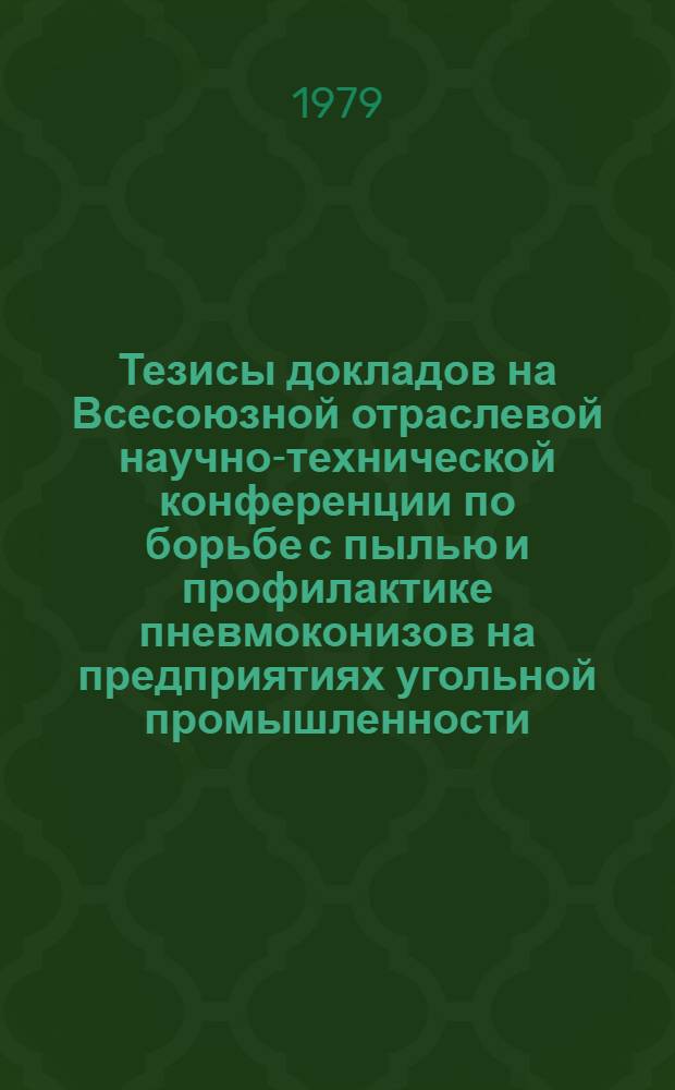 Тезисы докладов на Всесоюзной отраслевой научно-технической конференции по борьбе с пылью и профилактике пневмоконизов на предприятиях угольной промышленности (г. Донецк 3-5 окт. 1979 г.)