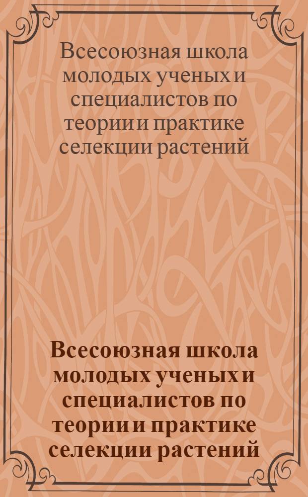 Всесоюзная школа молодых ученых и специалистов по теории и практике селекции растений, 25 сент. - 3 окт. 1979 : Тезисы докл