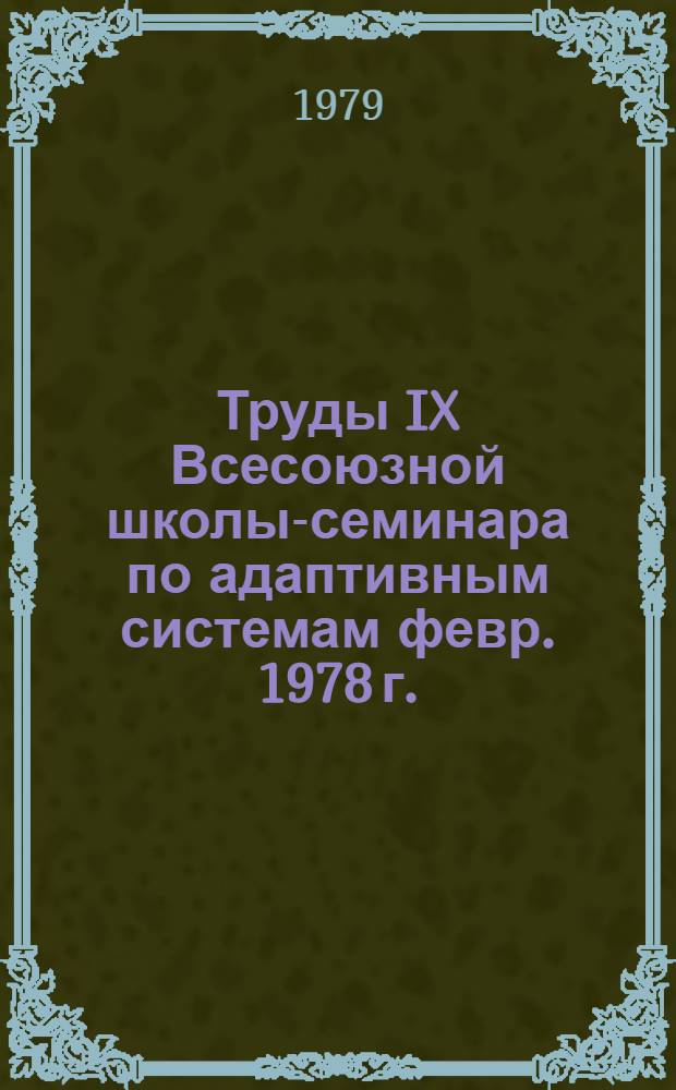 Труды IX Всесоюзной школы-семинара по адаптивным системам [февр. 1978 г.]