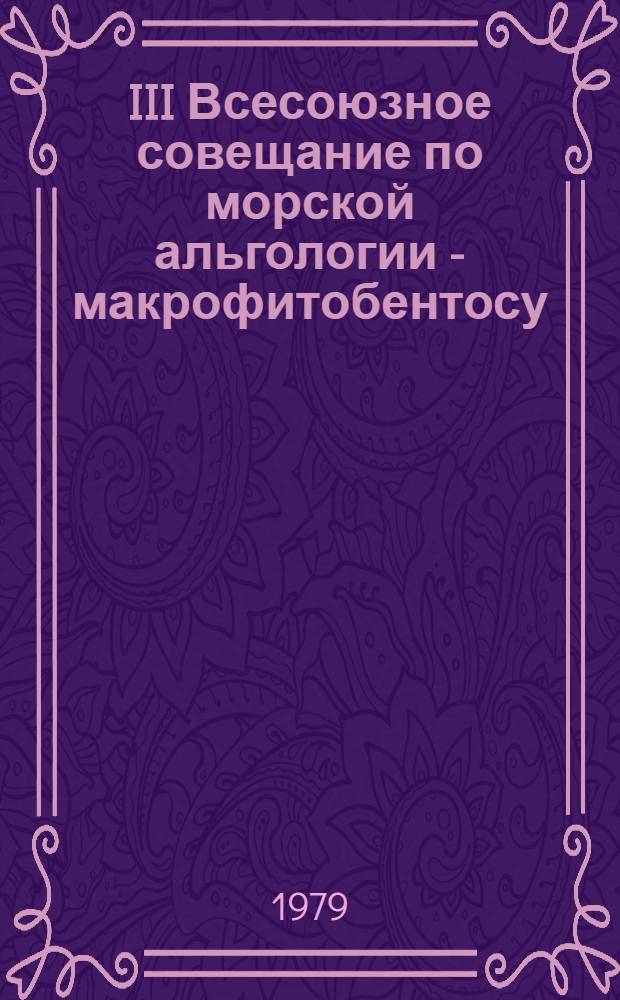 III Всесоюзное совещание по морской альгологии - макрофитобентосу (Севастополь, окт. 1979 г.) : Тезисы докл