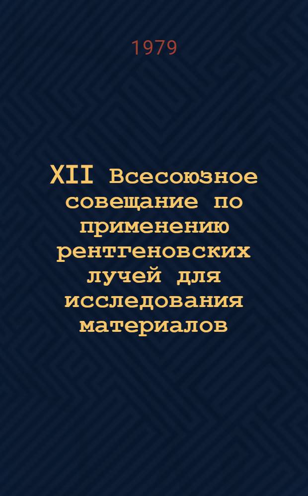 XII Всесоюзное совещание по применению рентгеновских лучей для исследования материалов, Звенигород, 16-18 апр. 1979 г. : Тезисы докл