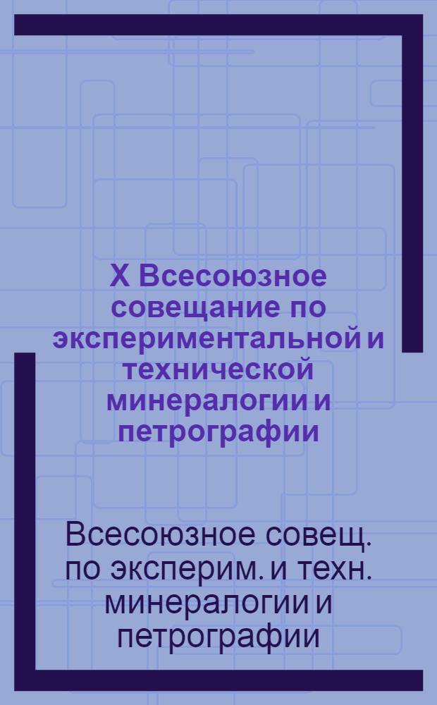 Х Всесоюзное совещание по экспериментальной и технической минералогии и петрографии (Киев, 10-12 окт. 1978 г.) : Тезисы докл