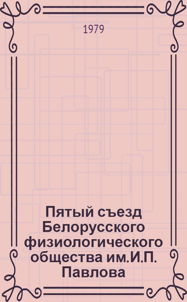 Пятый съезд Белорусского физиологического общества им. И.П. Павлова (17-19 сент. 1979 г.) : Тезисы докл