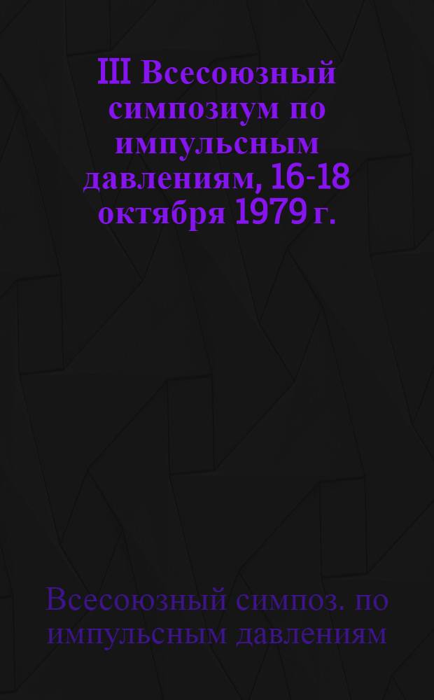 III Всесоюзный симпозиум по импульсным давлениям, 16-18 октября 1979 г. : Тезисы докл