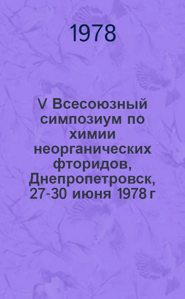 V Всесоюзный симпозиум по химии неорганических фторидов, Днепропетровск, 27-30 июня 1978 г. : Тезисы докл