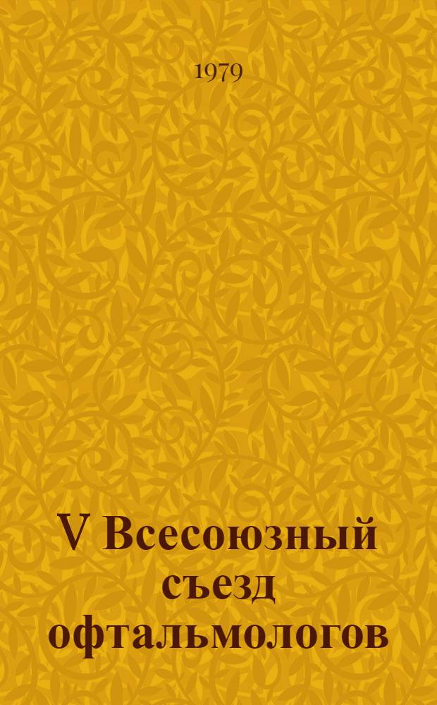 V Всесоюзный съезд офтальмологов (Ташкент, 25-29 сентября 1979 г.) : Тезисы докл. Т. 4 : Иммунологические и аллергические реакции в патологии органа зрения ; Вирусные заболевания глаз ; Работы зарубежных гостей съезда