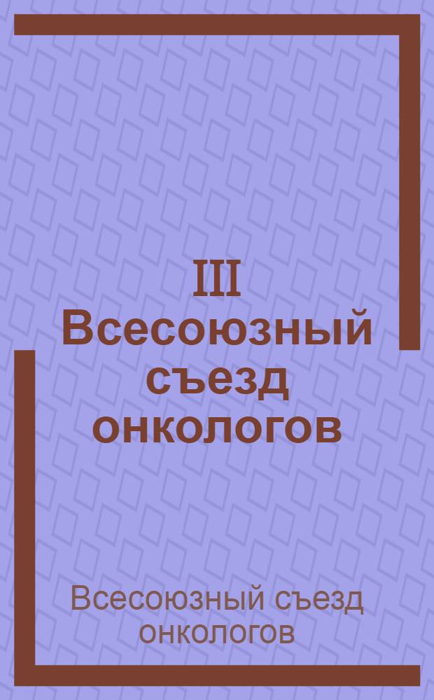 III Всесоюзный съезд онкологов : Тезисы докл