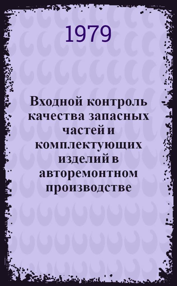Входной контроль качества запасных частей и комплектующих изделий в авторемонтном производстве : Метод. указания : МУ-200-РСФСР-12-0067-78