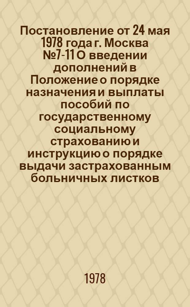 Постановление от 24 мая 1978 года г. Москва № 7-11 О введении дополнений в Положение о порядке назначения и выплаты пособий по государственному социальному страхованию и инструкцию о порядке выдачи застрахованным больничных листков