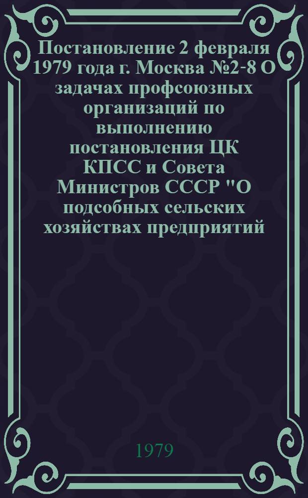 Постановление 2 февраля 1979 года г. Москва № 2-8 О задачах профсоюзных организаций по выполнению постановления ЦК КПСС и Совета Министров СССР "О подсобных сельских хозяйствах предприятий, организаций и учреждений"