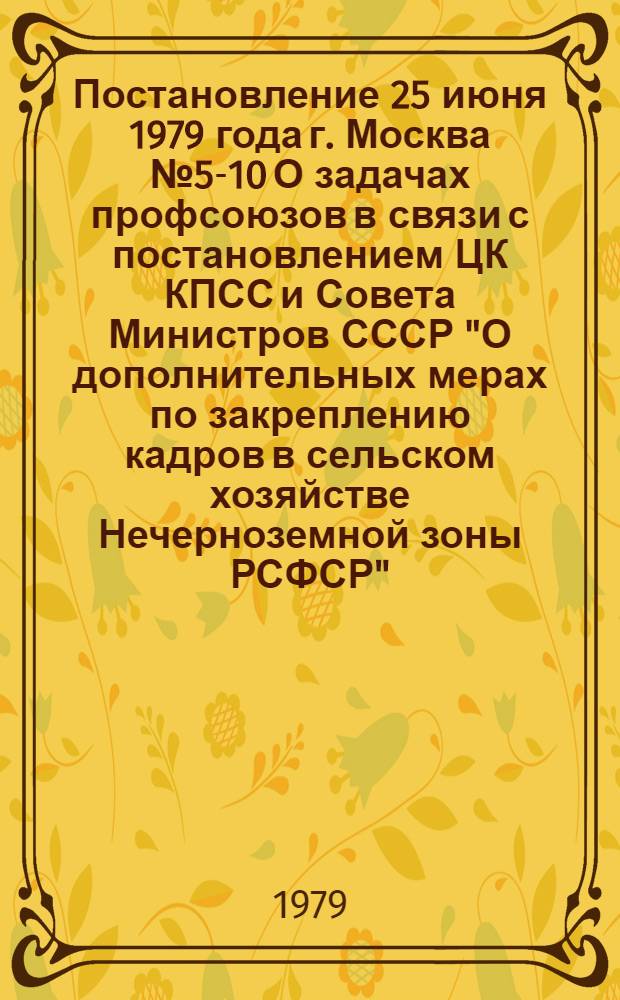 Постановление 25 июня 1979 года г. Москва № 5-10 О задачах профсоюзов в связи с постановлением ЦК КПСС и Совета Министров СССР "О дополнительных мерах по закреплению кадров в сельском хозяйстве Нечерноземной зоны РСФСР"