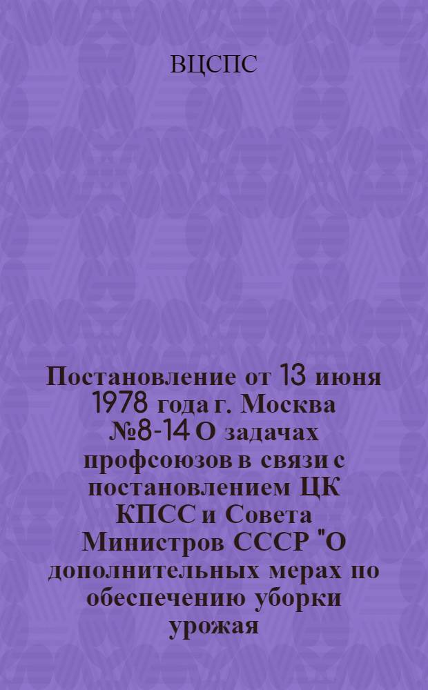 Постановление от 13 июня 1978 года г. Москва № 8-14 О задачах профсоюзов в связи с постановлением ЦК КПСС и Совета Министров СССР "О дополнительных мерах по обеспечению уборки урожая, заготовок сельскохозяйственных продуктов и кормов в 1978 году и успешного проведения зимовки скота в период 1978/79 года"