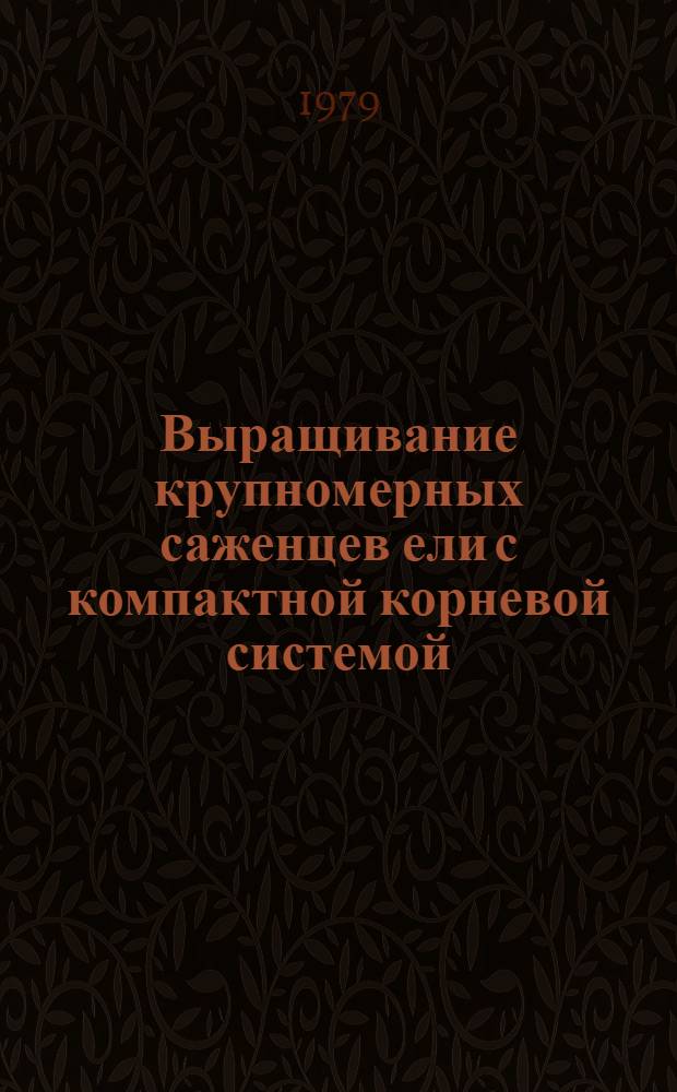 Выращивание крупномерных саженцев ели с компактной корневой системой : Метод. рекомендации