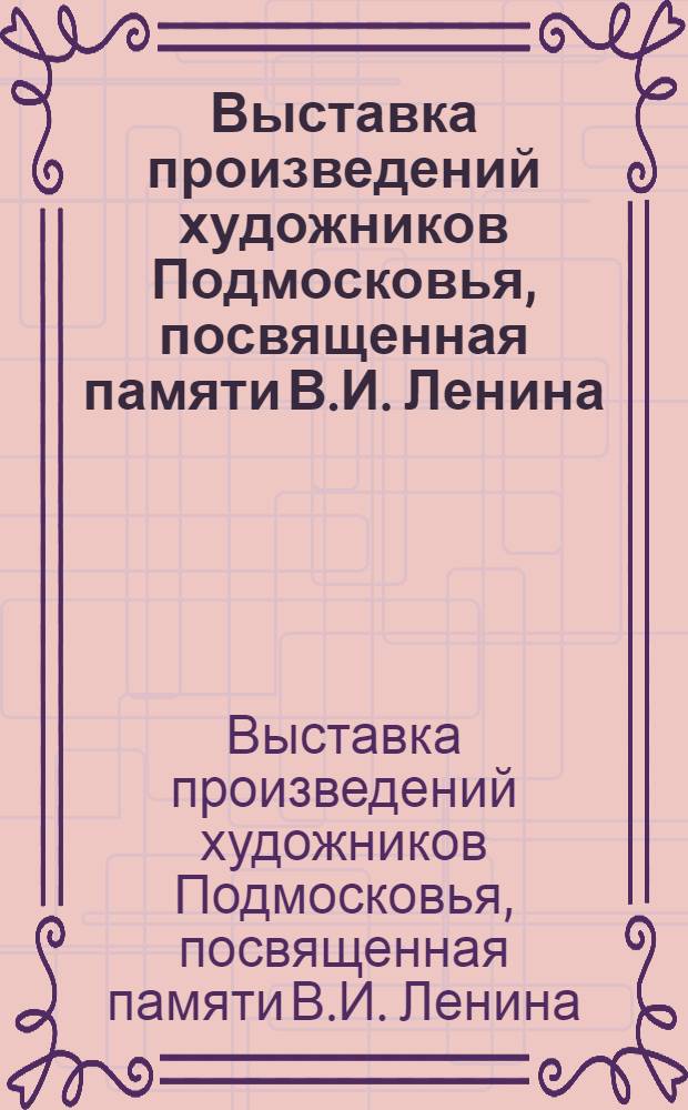 Выставка произведений художников Подмосковья, посвященная памяти В.И. Ленина : Каталог