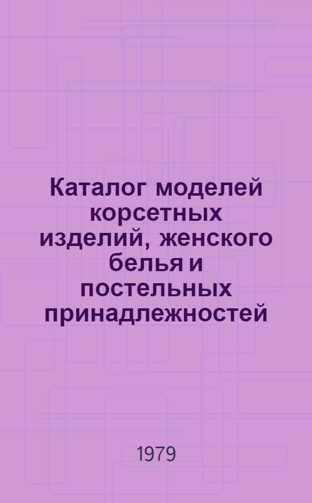 Каталог моделей корсетных изделий, женского белья и постельных принадлежностей : Проект.-технол. ин-т "Белбыттехпроект"