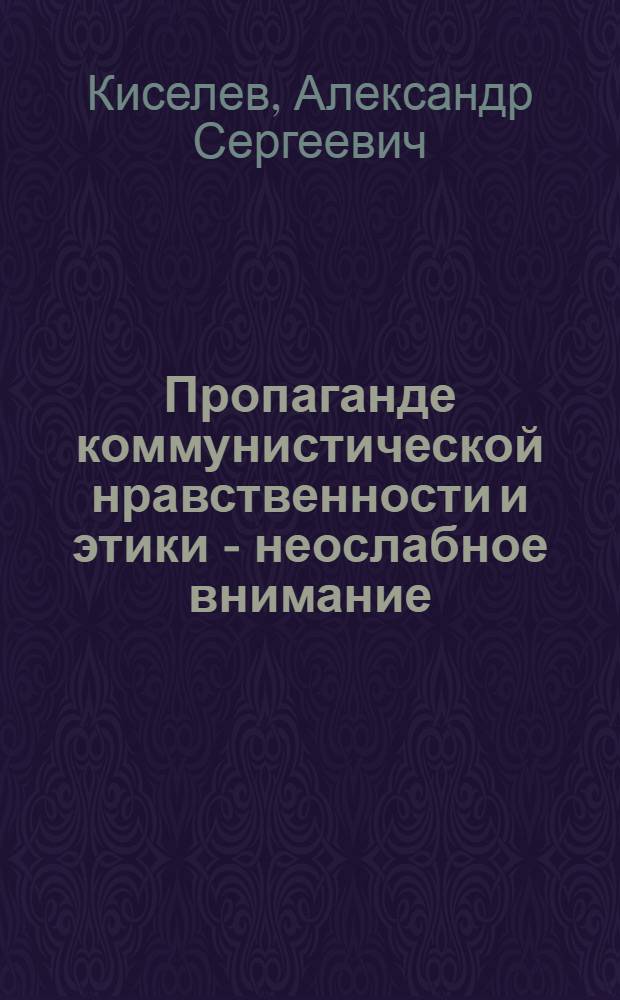 Пропаганде коммунистической нравственности и этики - неослабное внимание : (Обзор. рец.)