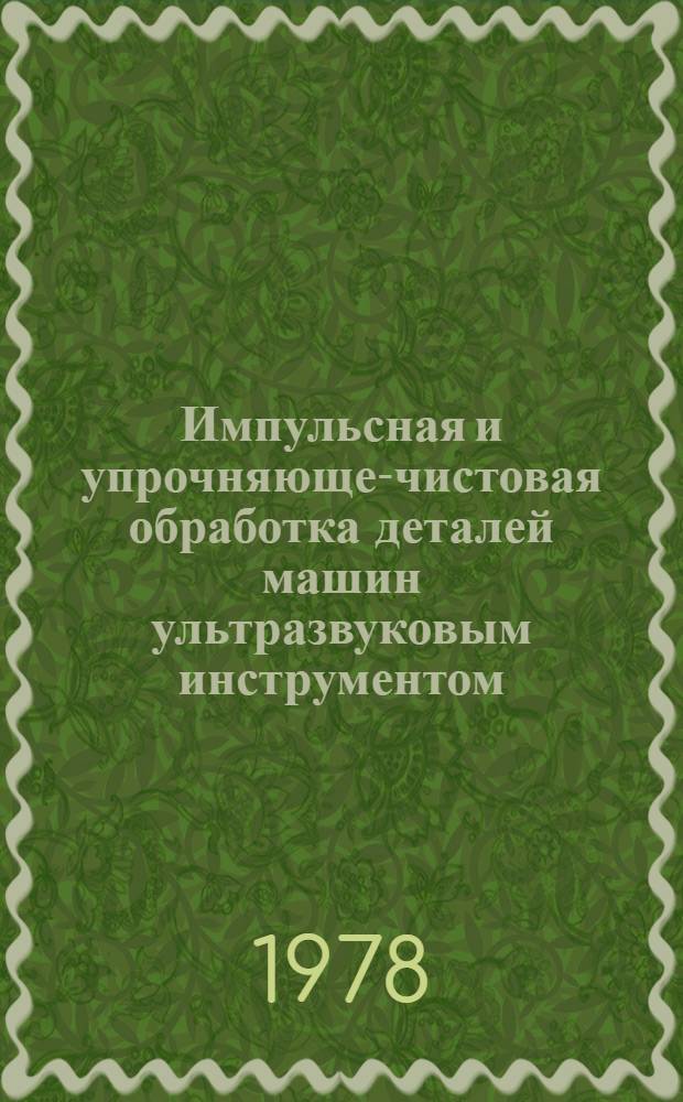Импульсная и упрочняюще-чистовая обработка деталей машин ультразвуковым инструментом : (Учеб. пособие для заоч. курсов повышения квалификации ИТР по применению ультразвука в машиностроении)