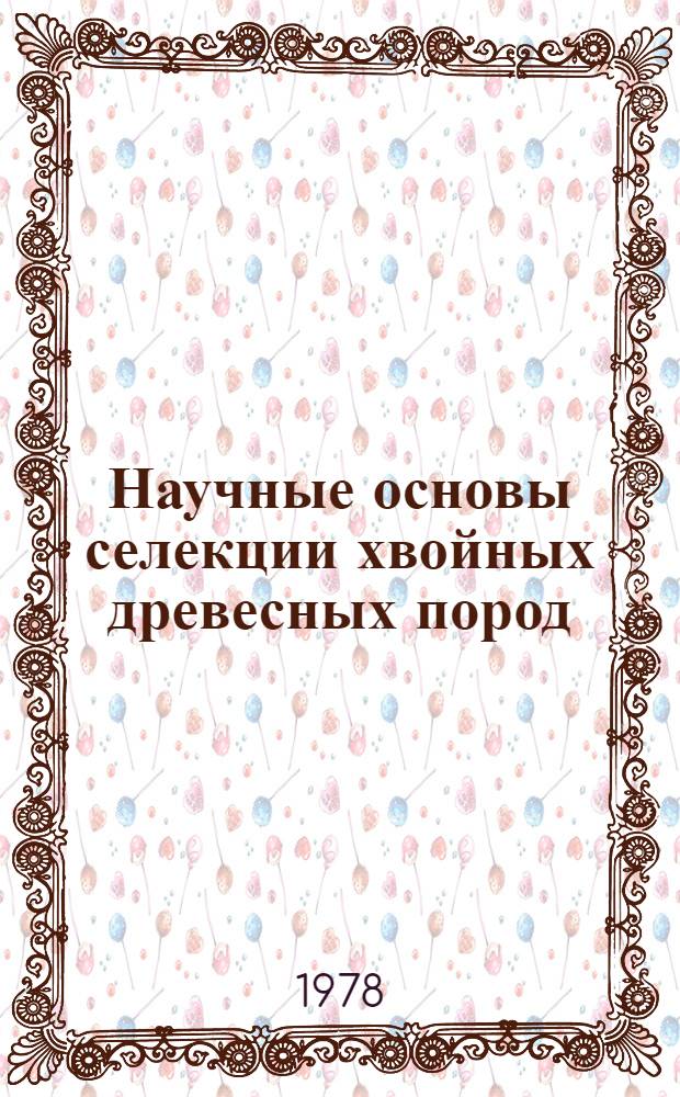 Научные основы селекции хвойных древесных пород : Сб. статей