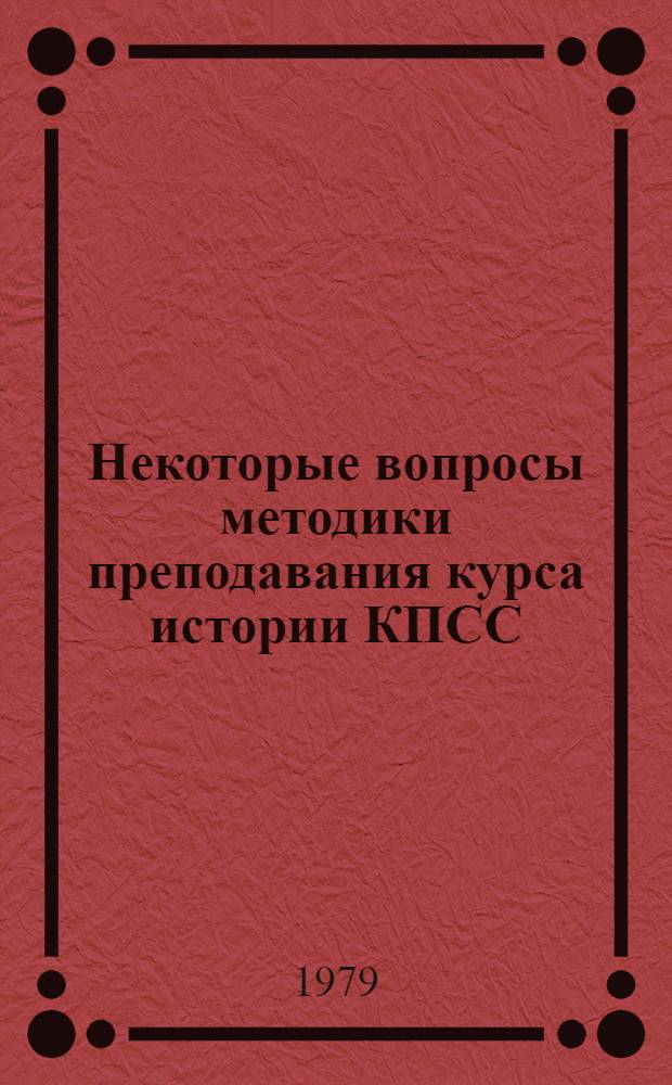 Некоторые вопросы методики преподавания курса истории КПСС : Сб. статей
