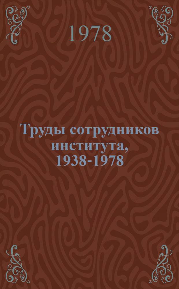 Труды сотрудников института, 1938-1978 : Библиогр. указ. [В 7-ми т.]. Т. 4