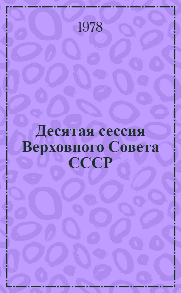 Десятая сессия Верховного Совета СССР (девятый созыв) 29-30 ноября и 1 декабря 1978 г. : Стенографический отчет