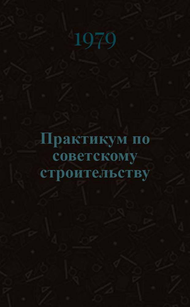 Практикум по советскому строительству : Учеб. пособие