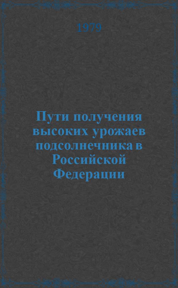 Пути получения высоких урожаев подсолнечника в Российской Федерации : (Рекомендации)