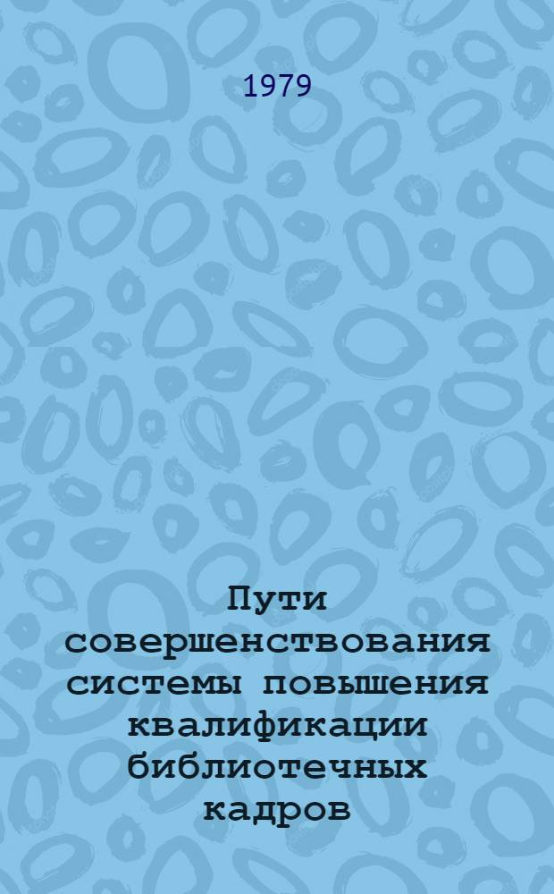 Пути совершенствования системы повышения квалификации библиотечных кадров : Сборник материалов