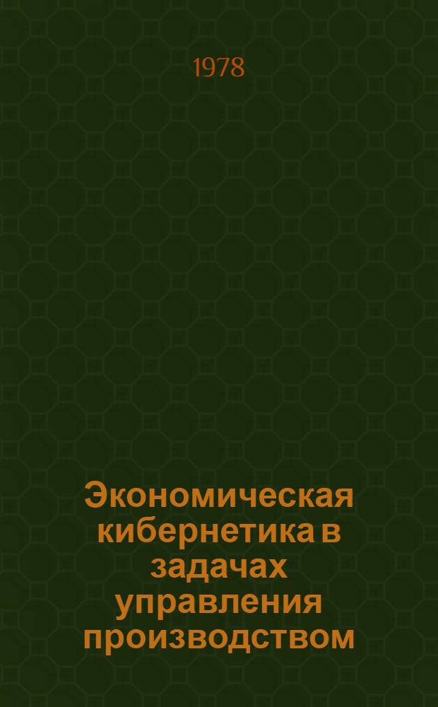 Экономическая кибернетика в задачах управления производством : Межвуз. сб. науч. тр