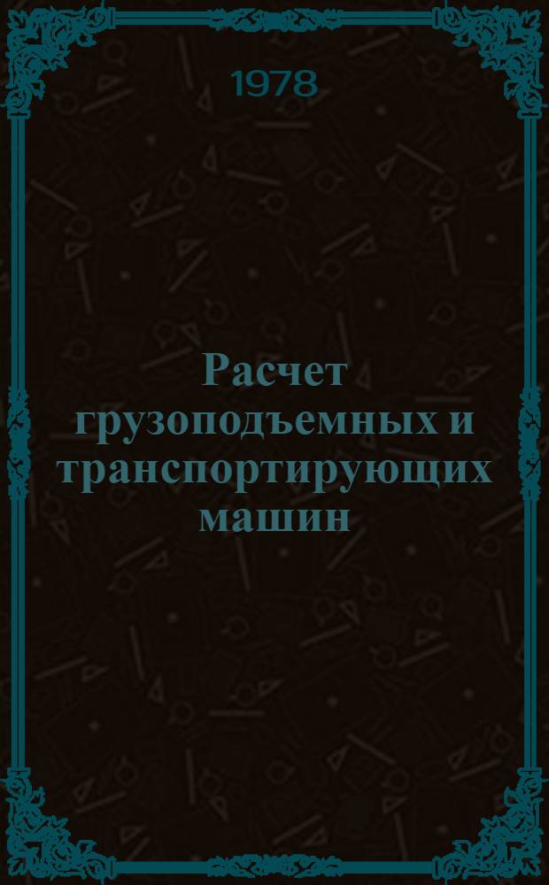 Расчет грузоподъемных и транспортирующих машин : Учеб. пособие для техн. вузов