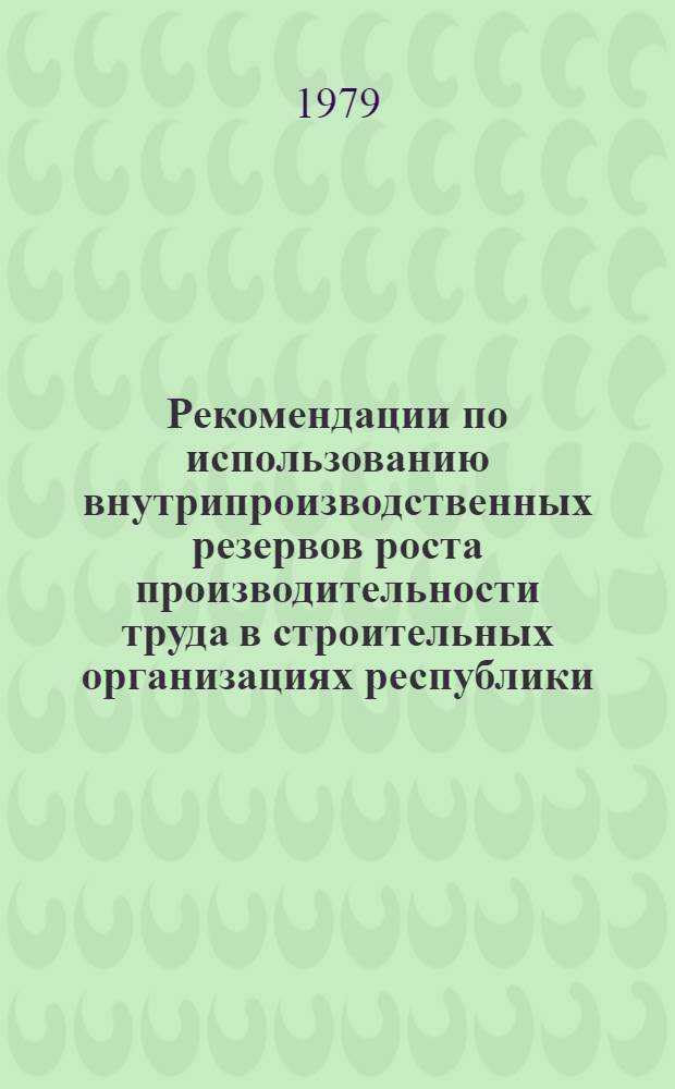Рекомендации по использованию внутрипроизводственных резервов роста производительности труда в строительных организациях республики