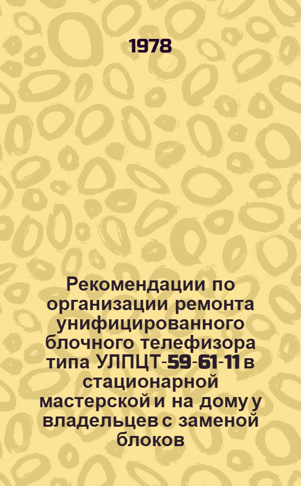 Рекомендации по организации ремонта унифицированного блочного телефизора типа УЛПЦТ-59-61-11 в стационарной мастерской и на дому у владельцев с заменой блоков