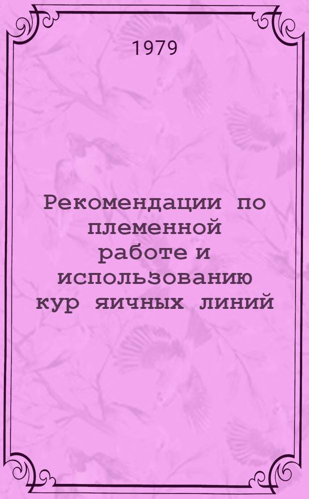 Рекомендации по племенной работе и использованию кур яичных линий (для племенных и промышленных хозяйств, занимающихся разведением кур кросса 288)
