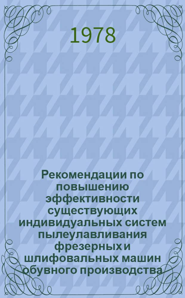 Рекомендации по повышению эффективности существующих индивидуальных систем пылеулавливания фрезерных и шлифовальных машин обувного производства (машины ФУП-2-0, МШК-0)