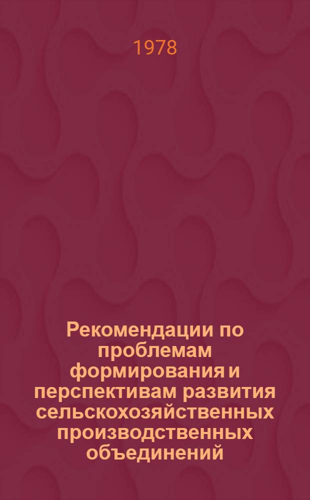 Рекомендации по проблемам формирования и перспективам развития сельскохозяйственных производственных объединений : (На прим. Гурьев. овоще-молоч. произв. об-ния)