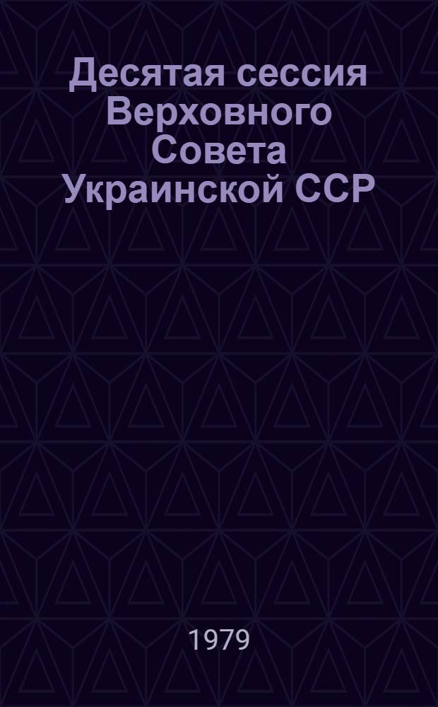 Десятая сессия Верховного Совета Украинской ССР (девятый созыв), 26-27 июня 1979 г. : Стенографический отчет