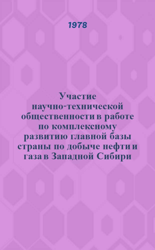 Участие научно-технической общественности в работе по комплексному развитию главной базы страны по добыче нефти и газа в Западной Сибири : Тез. докл. зон. науч.-техн. конф., 4-6 окт. 1978 г. [В 2 вып. [Вып. 1]