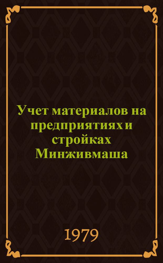 Учет материалов на предприятиях и стройках Минживмаша : Инструкция. Ин 105-0-018-78 : Утв. М-вом машиностроения для животноводства и кормопроизводства СССР 25.12.78