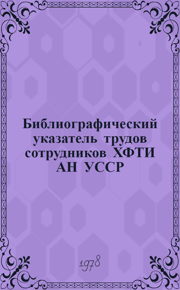 Библиографический указатель трудов сотрудников ХФТИ АН УССР (1972-1976). Т. 1 : Ядерная физика и физика частиц высоких энергий. Атомная физика