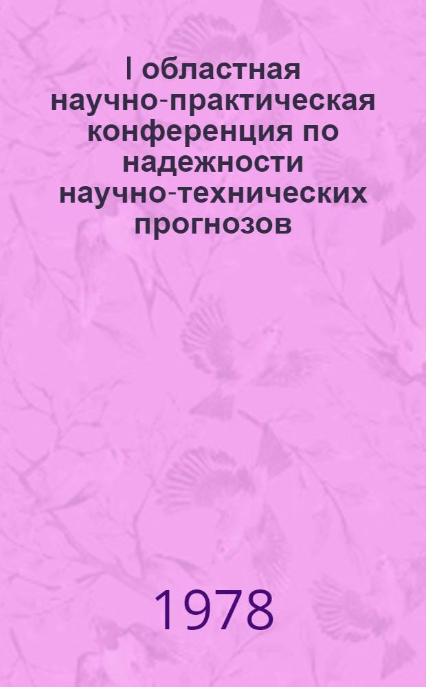 I областная научно-практическая конференция по надежности научно-технических прогнозов, Новосибирск, 9-11 марта 1978 г. : Тезисы докл