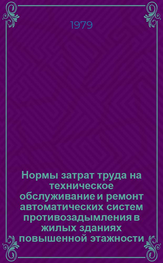 Нормы затрат труда на техническое обслуживание и ремонт автоматических систем противозадымления в жилых зданиях повышенной этажности : Утв. Минжилкомхозом РСФСР 23.10.78