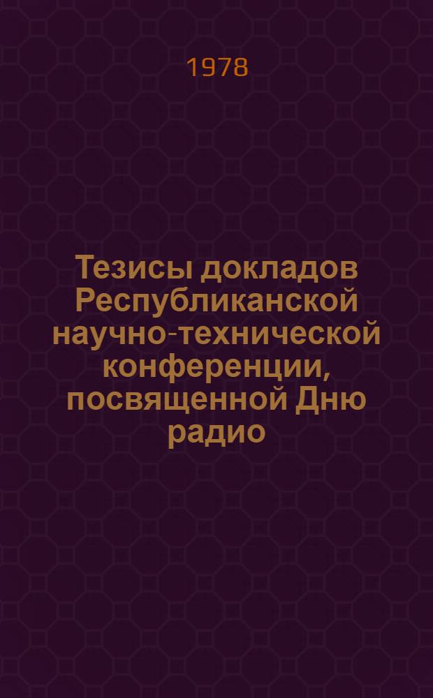 Тезисы докладов Республиканской научно-технической конференции, посвященной Дню радио (24-27 апр.)